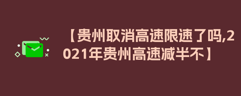 【贵州取消高速限速了吗,2021年贵州高速减半不】