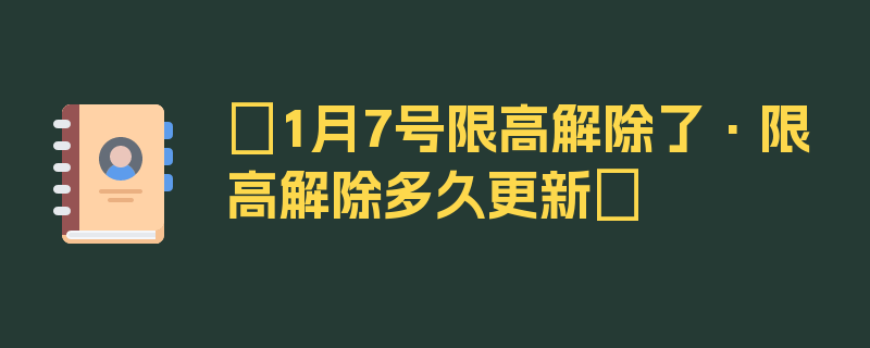 〖1月7号限高解除了·限高解除多久更新〗