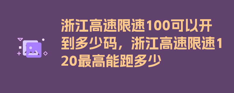 浙江高速限速100可以开到多少码，浙江高速限速120最高能跑多少