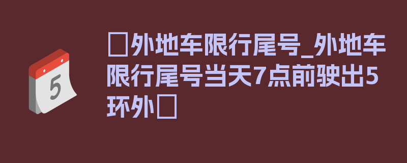 〖外地车限行尾号_外地车限行尾号当天7点前驶出5环外〗