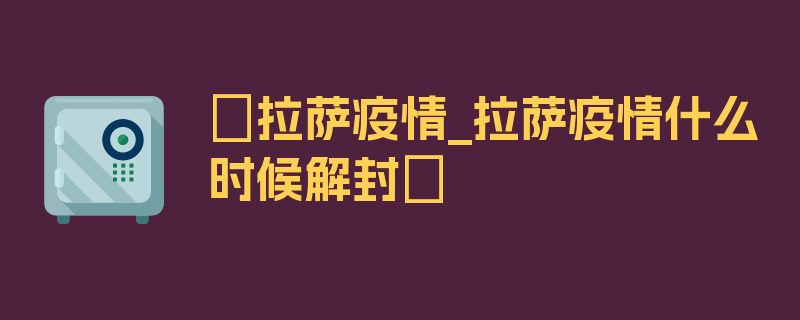 〖拉萨疫情_拉萨疫情什么时候解封〗