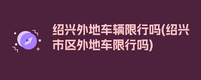 绍兴外地车辆限行吗(绍兴市区外地车限行吗)