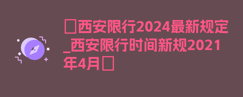 〖西安限行2024最新规定_西安限行时间新规2021年4月〗