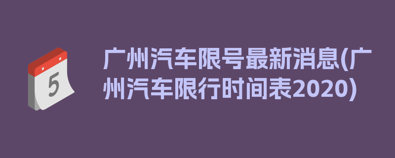 广州汽车限号最新消息(广州汽车限行时间表2020)