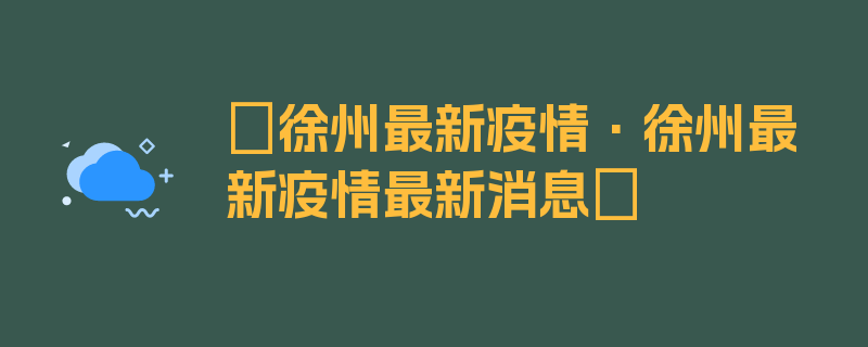 〖徐州最新疫情·徐州最新疫情最新消息〗