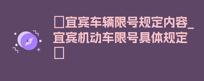 〖宜宾车辆限号规定内容_宜宾机动车限号具体规定〗