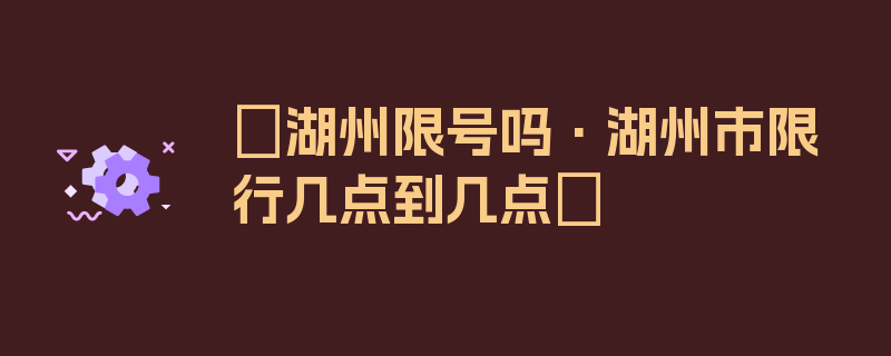 〖湖州限号吗·湖州市限行几点到几点〗