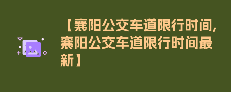 【襄阳公交车道限行时间,襄阳公交车道限行时间最新】