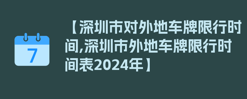 【深圳市对外地车牌限行时间,深圳市外地车牌限行时间表2024年】