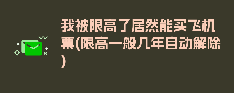 我被限高了居然能买飞机票(限高一般几年自动解除)