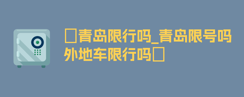 〖青岛限行吗_青岛限号吗外地车限行吗〗