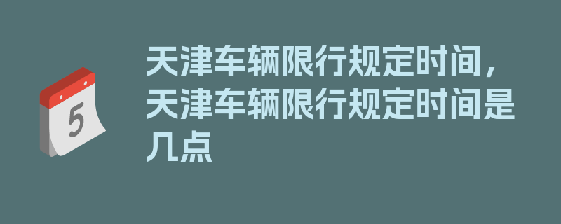 天津车辆限行规定时间，天津车辆限行规定时间是几点