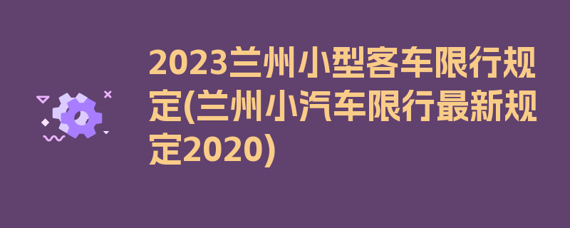 2023兰州小型客车限行规定(兰州小汽车限行最新规定2020)