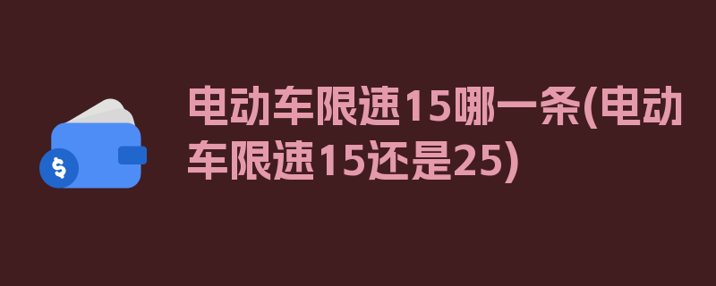 电动车限速15哪一条(电动车限速15还是25)