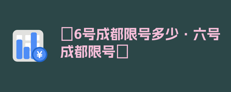 〖6号成都限号多少·六号成都限号〗