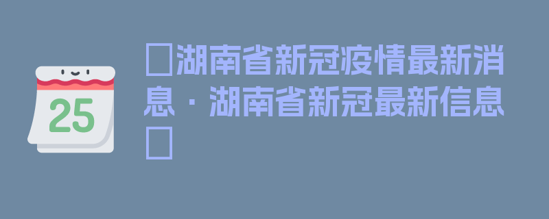 〖湖南省新冠疫情最新消息·湖南省新冠最新信息〗