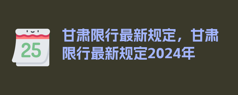 甘肃限行最新规定，甘肃限行最新规定2024年