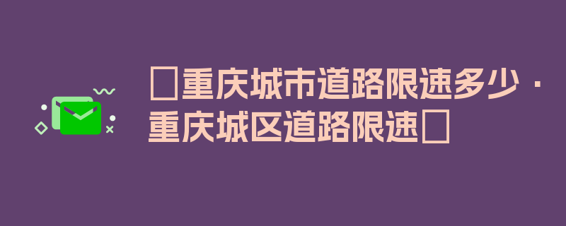 〖重庆城市道路限速多少·重庆城区道路限速〗