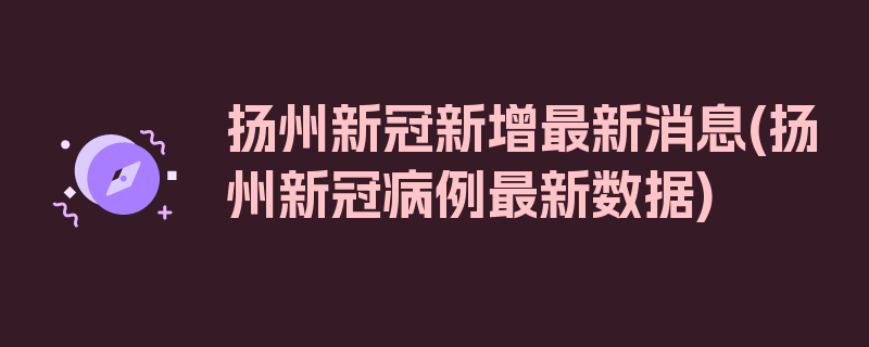 扬州新冠新增最新消息(扬州新冠病例最新数据)