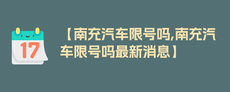 【南充汽车限号吗,南充汽车限号吗最新消息】