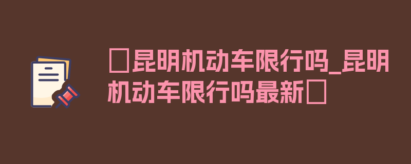 〖昆明机动车限行吗_昆明机动车限行吗最新〗