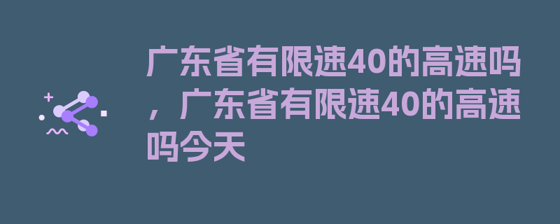 广东省有限速40的高速吗，广东省有限速40的高速吗今天