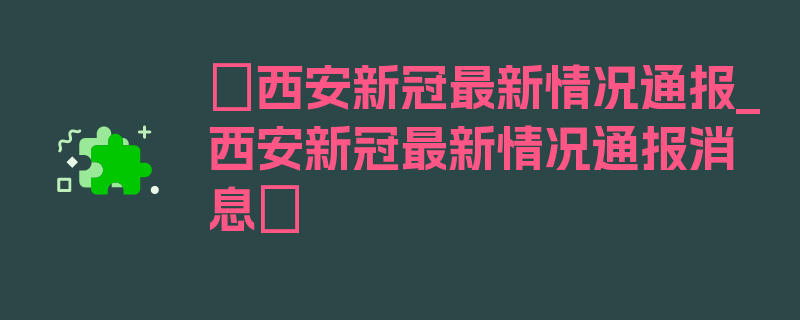 〖西安新冠最新情况通报_西安新冠最新情况通报消息〗