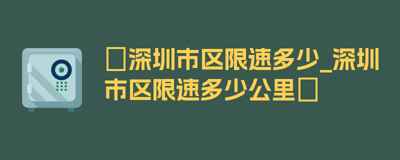 〖深圳市区限速多少_深圳市区限速多少公里〗