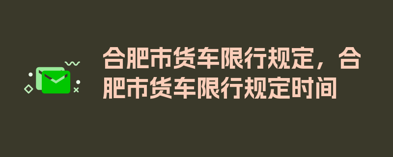 合肥市货车限行规定，合肥市货车限行规定时间