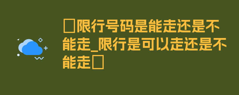 〖限行号码是能走还是不能走_限行是可以走还是不能走〗