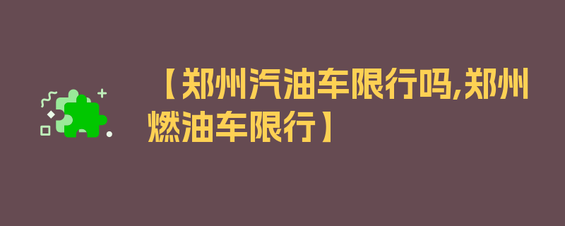 【郑州汽油车限行吗,郑州燃油车限行】