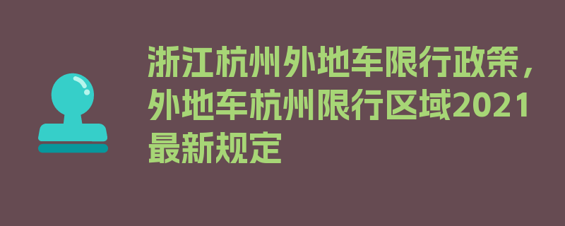 浙江杭州外地车限行政策，外地车杭州限行区域2021最新规定