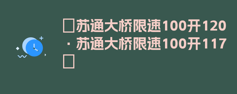 〖苏通大桥限速100开120·苏通大桥限速100开117〗