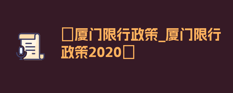 〖厦门限行政策_厦门限行政策2020〗