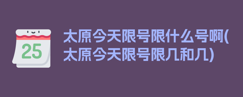 太原今天限号限什么号啊(太原今天限号限几和几)