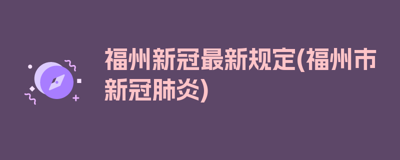 福州新冠最新规定(福州市新冠肺炎)