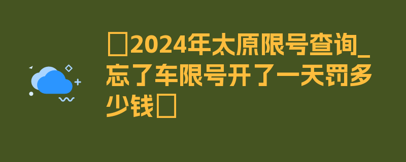 〖2024年太原限号查询_忘了车限号开了一天罚多少钱〗