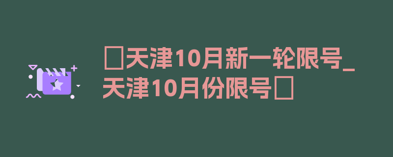 〖天津10月新一轮限号_天津10月份限号〗