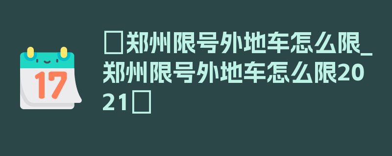 〖郑州限号外地车怎么限_郑州限号外地车怎么限2021〗