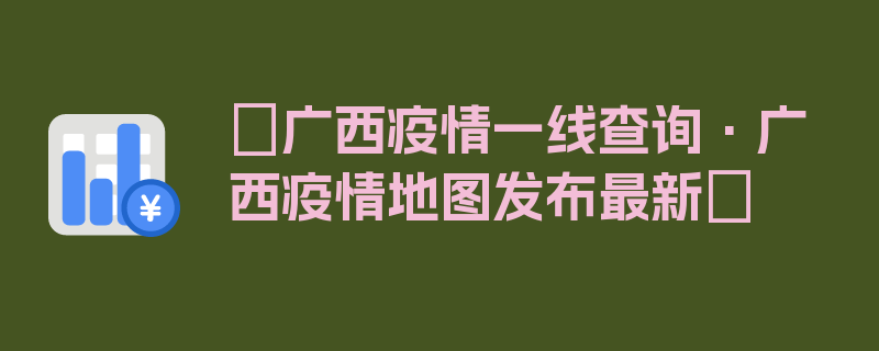 〖广西疫情一线查询·广西疫情地图发布最新〗