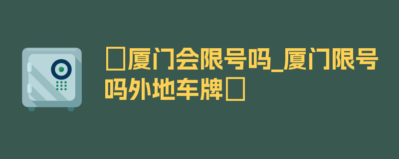 〖厦门会限号吗_厦门限号吗外地车牌〗