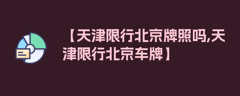 【天津限行北京牌照吗,天津限行北京车牌】