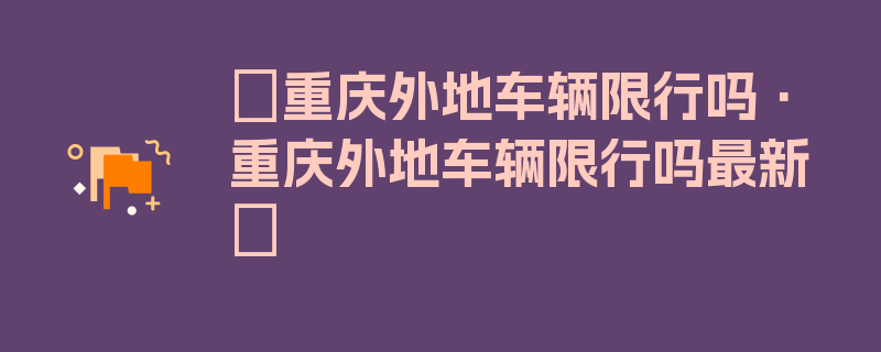 〖重庆外地车辆限行吗·重庆外地车辆限行吗最新〗