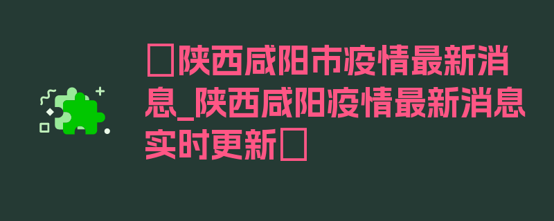 〖陕西咸阳市疫情最新消息_陕西咸阳疫情最新消息实时更新〗