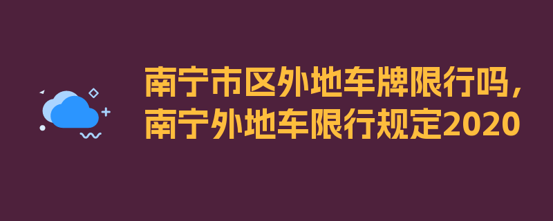 南宁市区外地车牌限行吗，南宁外地车限行规定2020