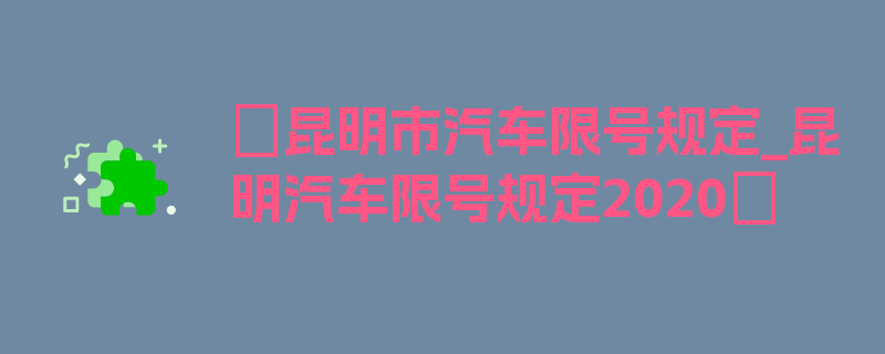 〖昆明市汽车限号规定_昆明汽车限号规定2020〗