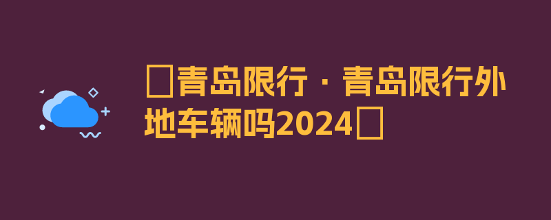 〖青岛限行·青岛限行外地车辆吗2024〗