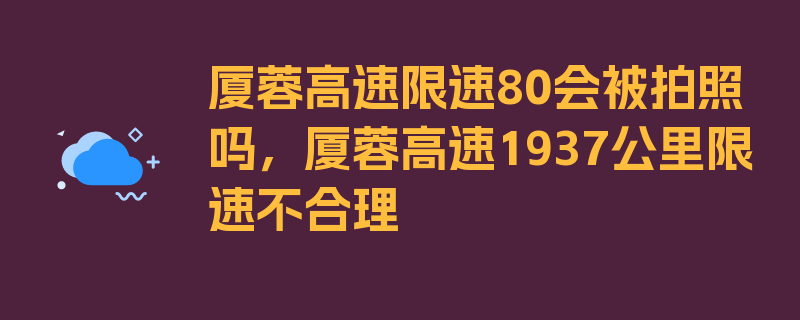 厦蓉高速限速80会被拍照吗，厦蓉高速1937公里限速不合理