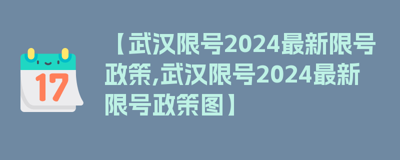 【武汉限号2024最新限号政策,武汉限号2024最新限号政策图】