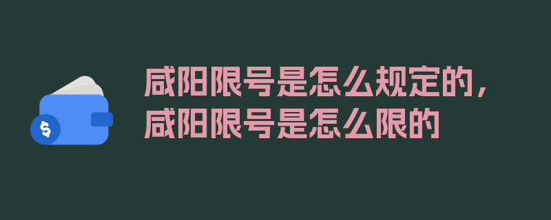 咸阳限号是怎么规定的，咸阳限号是怎么限的